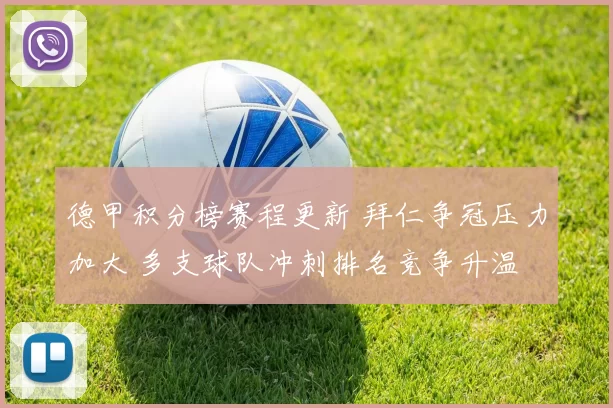 德甲积分榜赛程更新 拜仁争冠压力加大 多支球队冲刺排名竞争升温