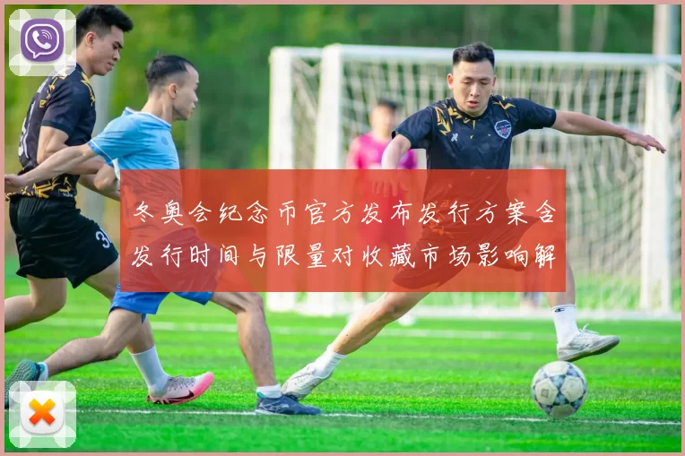 冬奥会纪念币官方发布发行方案含发行时间与限量对收藏市场影响解读