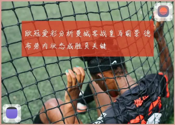欧冠爱彩分析曼城客战皇马前景 德布劳内状态成胜负关键