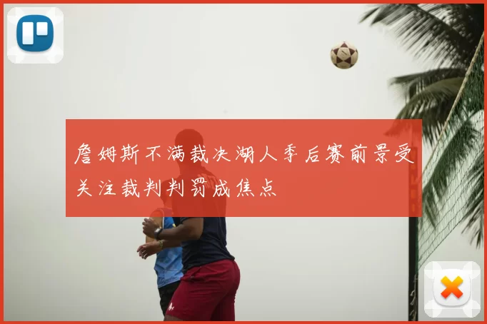 詹姆斯不满裁决湖人季后赛前景受关注裁判判罚成焦点