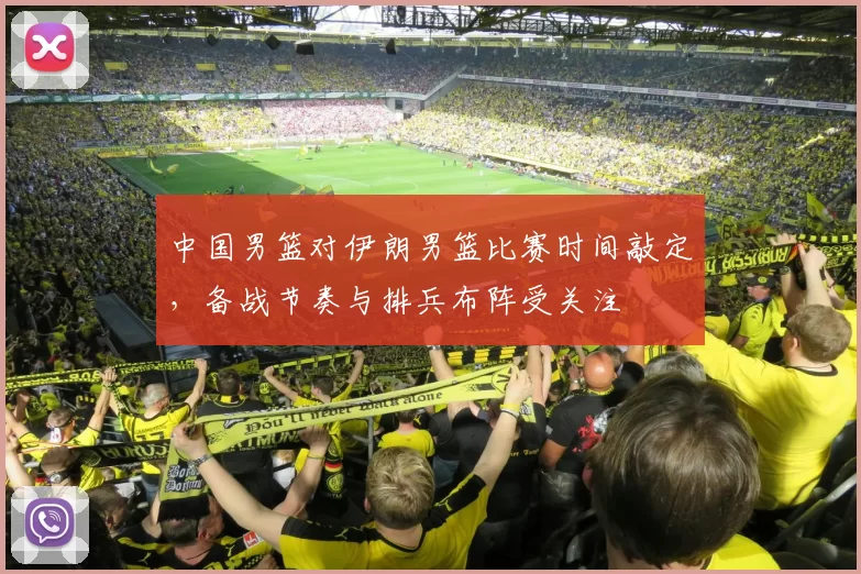中国男篮对伊朗男篮比赛时间敲定，备战节奏与排兵布阵受关注