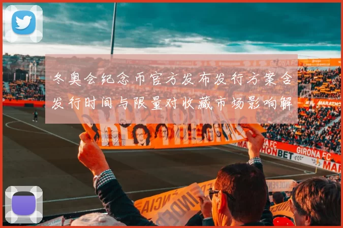 冬奥会纪念币官方发布发行方案含发行时间与限量对收藏市场影响解读