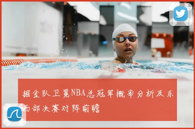 掘金队卫冕NBA总冠军概率分析及东西部决赛对阵前瞻