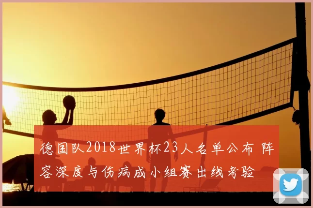 德国队2018世界杯23人名单公布 阵容深度与伤病成小组赛出线考验