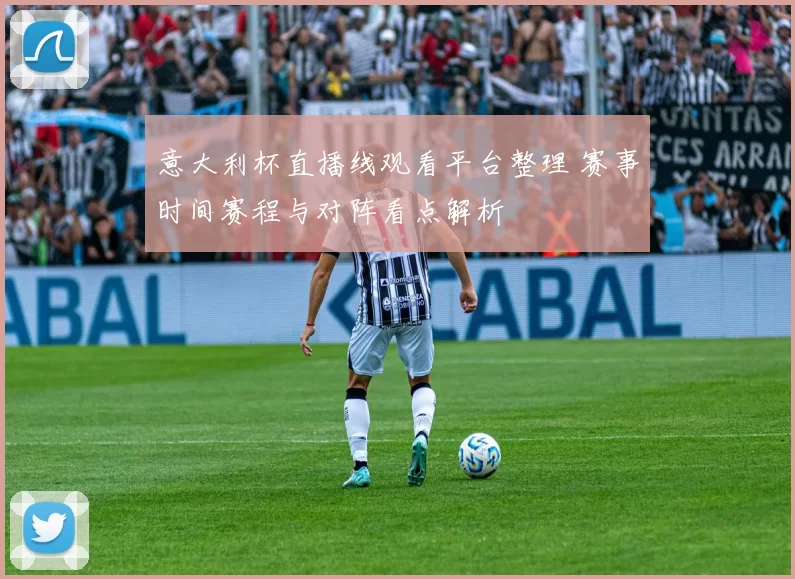 意大利杯直播线观看平台整理 赛事时间赛程与对阵看点解析