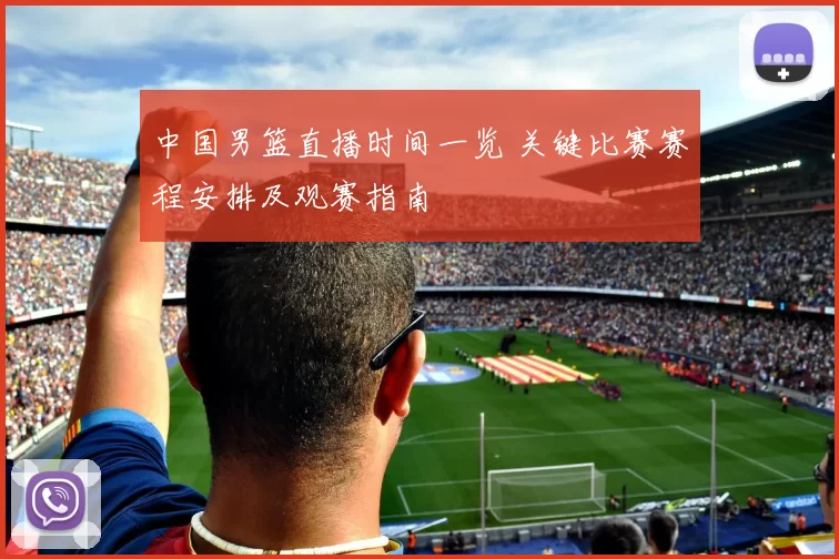中国男篮直播时间一览 关键比赛赛程安排及观赛指南