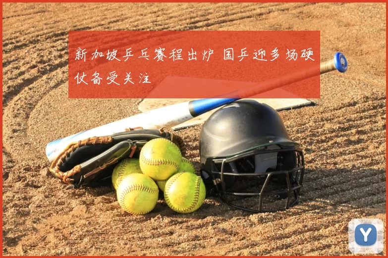 新加坡乒乓赛程出炉 国乒迎多场硬仗备受关注