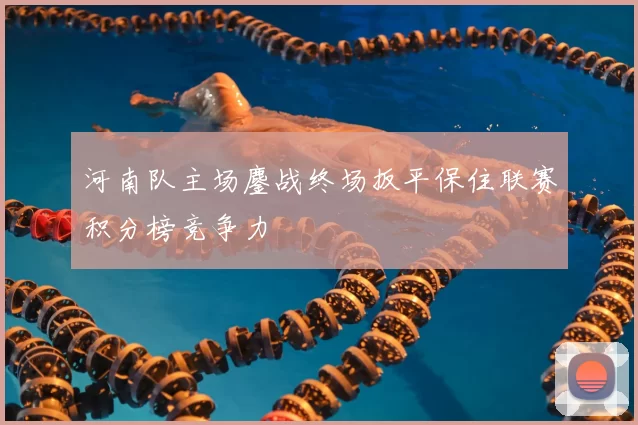 河南队主场鏖战终场扳平保住联赛积分榜竞争力