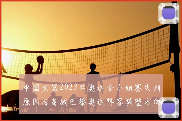 中国女篮2023年奥运会小组赛失利原因与备战巴黎奥运阵容调整方向