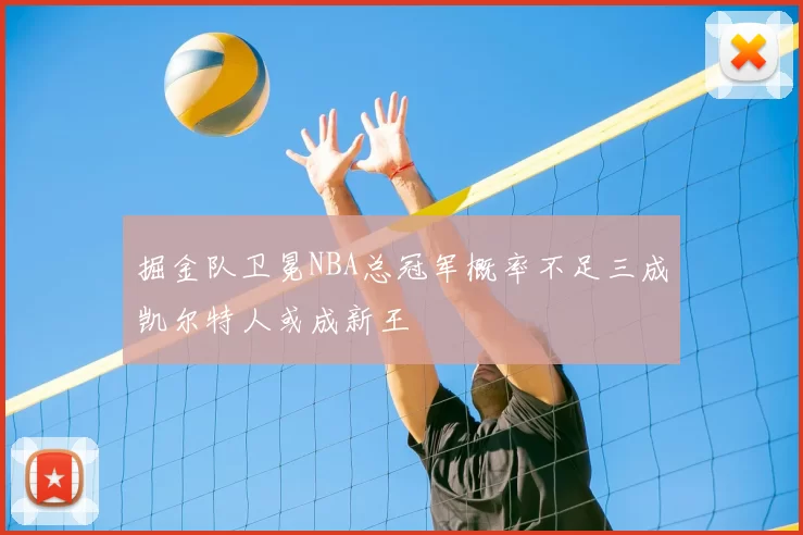 掘金队卫冕NBA总冠军概率不足三成凯尔特人或成新王