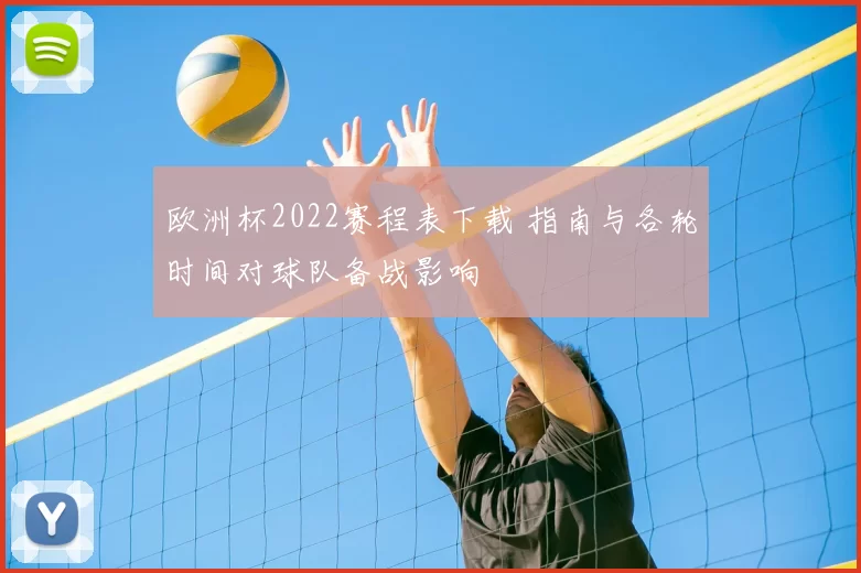 欧洲杯2022赛程表下载 指南与各轮时间对球队备战影响
