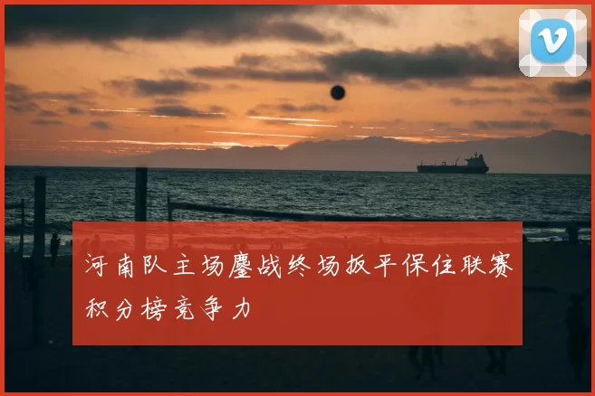 河南队主场鏖战终场扳平保住联赛积分榜竞争力