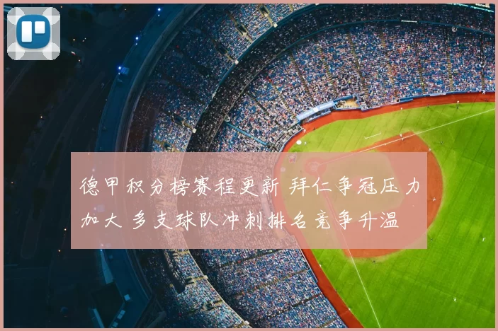 德甲积分榜赛程更新 拜仁争冠压力加大 多支球队冲刺排名竞争升温