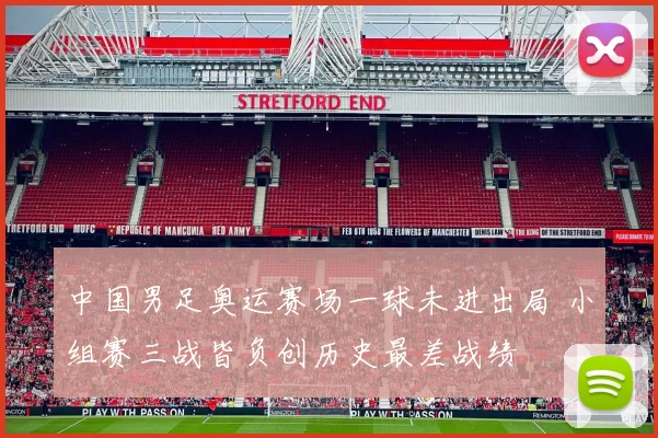 中国男足奥运赛场一球未进出局 小组赛三战皆负创历史最差战绩