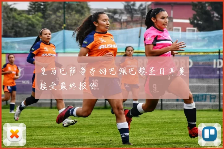 皇马巴萨争夺姆巴佩巴黎圣日耳曼接受最终报价