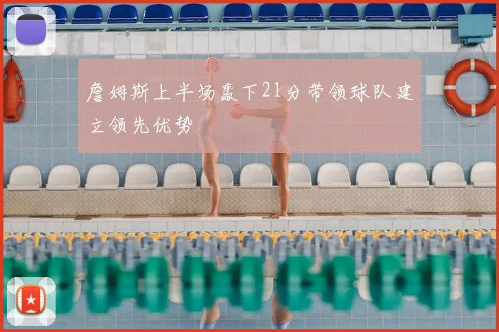 詹姆斯上半场轰下21分带领球队建立领先优势