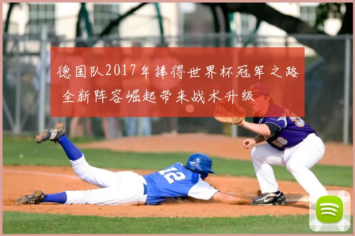 德国队2017年捧得世界杯冠军之路 全新阵容崛起带来战术升级