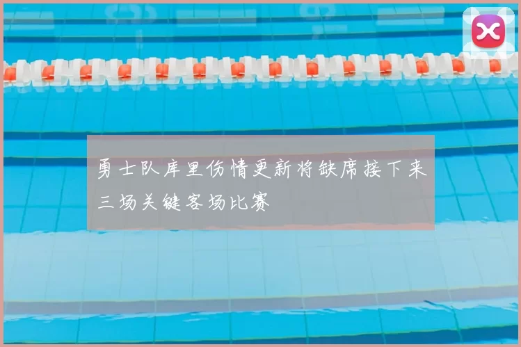 勇士队库里伤情更新将缺席接下来三场关键客场比赛