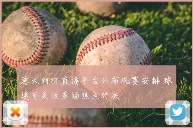 意大利杯直播平台公布观赛安排 球迷可关注多场焦点对决