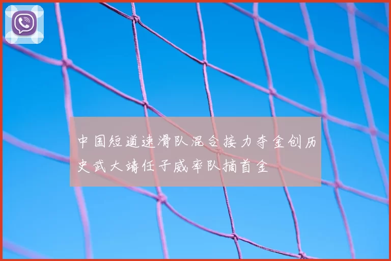 中国短道速滑队混合接力夺金创历史武大靖任子威率队摘首金