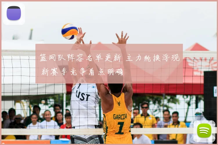 篮网队阵容名单更新 主力轮换浮现 新赛季竞争看点明确