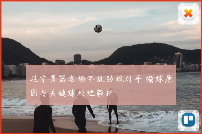 辽宁男篮客场不敌劲旅对手 输球原因与关键球处理解析