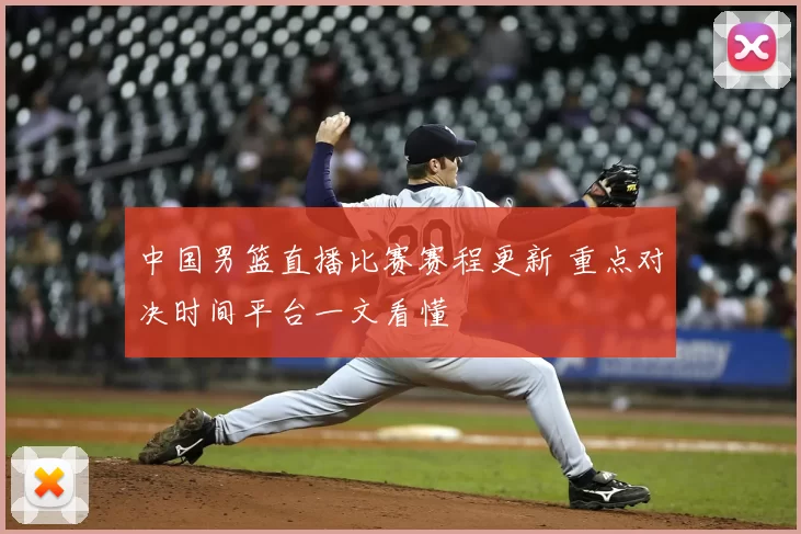 中国男篮直播比赛赛程更新 重点对决时间平台一文看懂