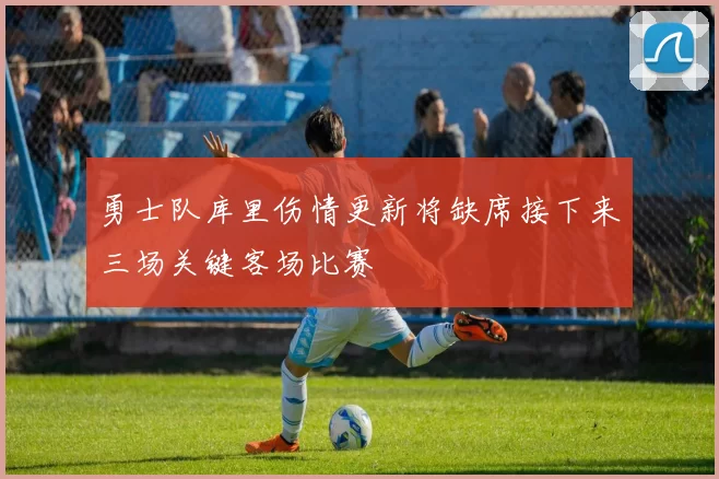 勇士队库里伤情更新将缺席接下来三场关键客场比赛