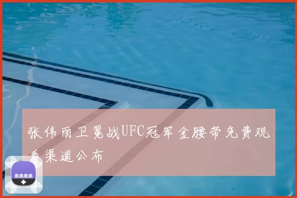 张伟丽卫冕战UFC冠军金腰带免费观看渠道公布