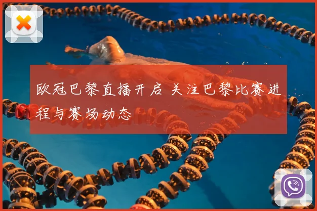 欧冠巴黎直播开启 关注巴黎比赛进程与赛场动态