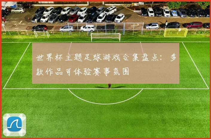 世界杯主题足球游戏合集盘点：多款作品可体验赛事氛围