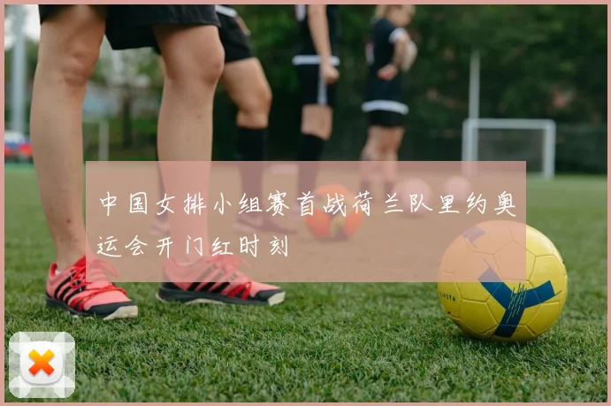 中国女排小组赛首战荷兰队里约奥运会开门红时刻