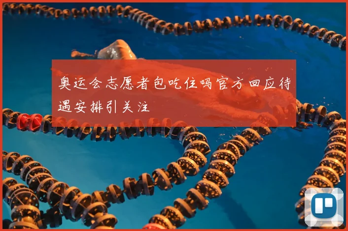 奥运会志愿者包吃住吗官方回应待遇安排引关注